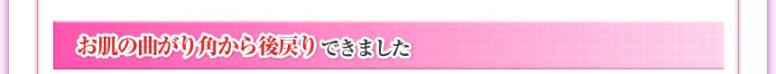 お肌の曲がり角から後戻りできました